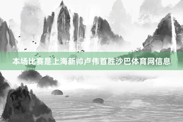 本场比赛是上海新帅卢伟首胜沙巴体育网信息