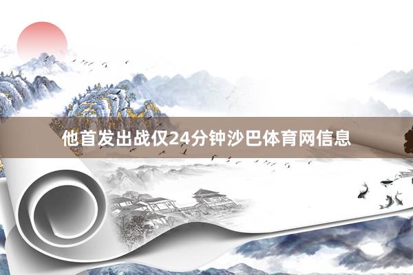他首发出战仅24分钟沙巴体育网信息