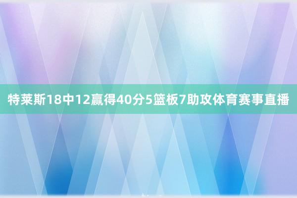 特莱斯18中12赢得40分5篮板7助攻体育赛事直播