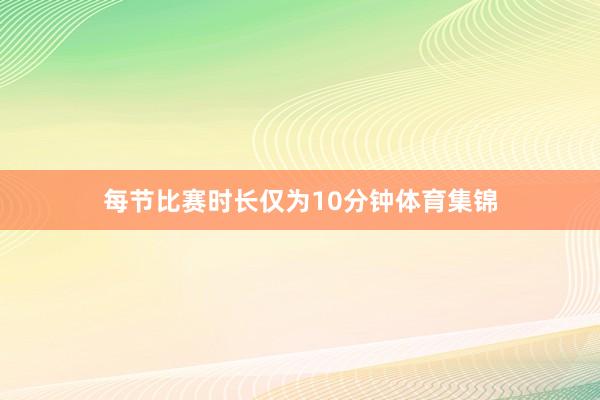 每节比赛时长仅为10分钟体育集锦