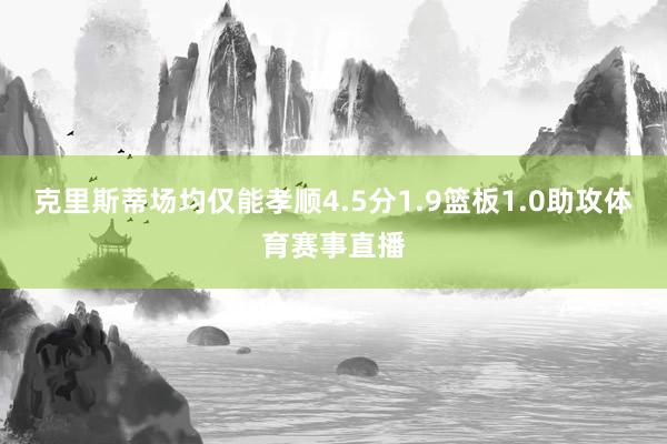 克里斯蒂场均仅能孝顺4.5分1.9篮板1.0助攻体育赛事直播