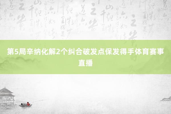 第5局辛纳化解2个纠合破发点保发得手体育赛事直播