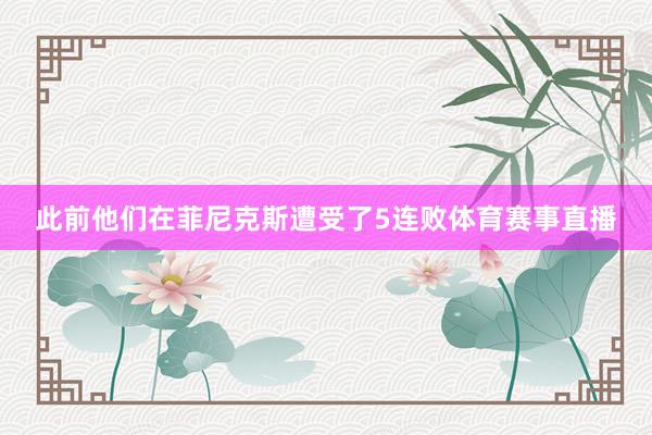 此前他们在菲尼克斯遭受了5连败体育赛事直播