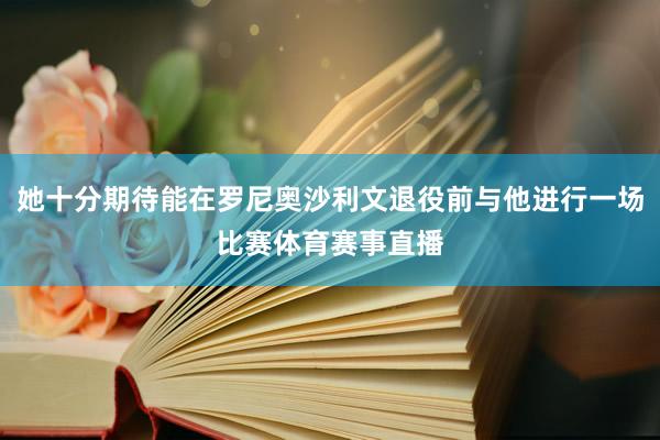 她十分期待能在罗尼奥沙利文退役前与他进行一场比赛体育赛事直播