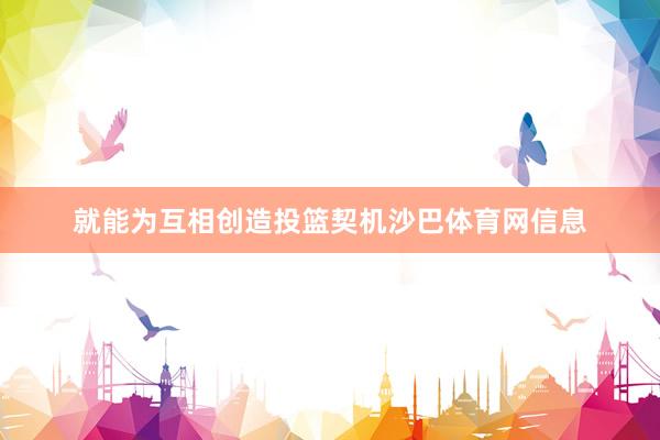 就能为互相创造投篮契机沙巴体育网信息