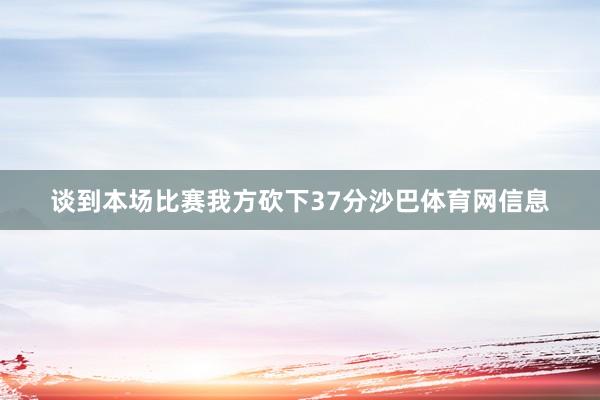 谈到本场比赛我方砍下37分沙巴体育网信息