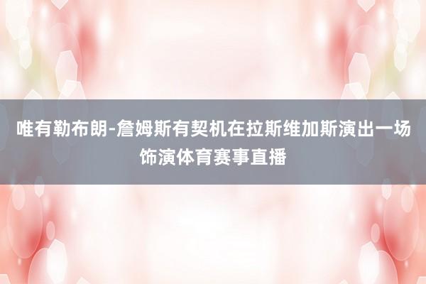 唯有勒布朗-詹姆斯有契机在拉斯维加斯演出一场饰演体育赛事直播