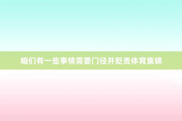 咱们有一些事情需要门径并贬责体育集锦