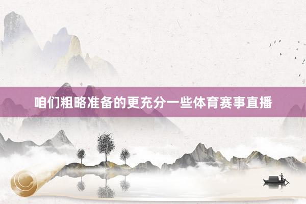 咱们粗略准备的更充分一些体育赛事直播