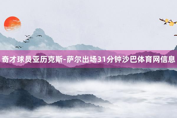 奇才球员亚历克斯-萨尔出场31分钟沙巴体育网信息