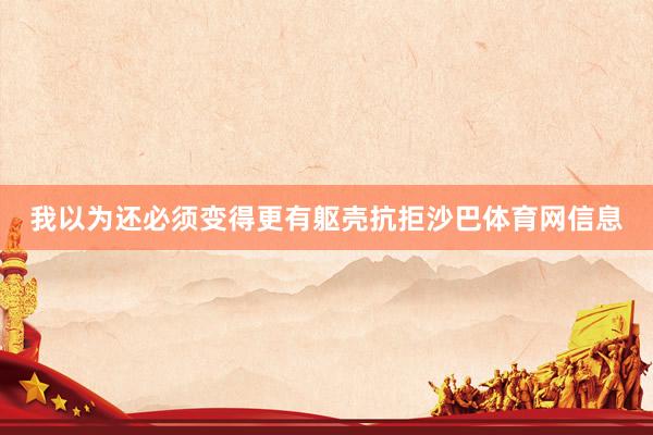 我以为还必须变得更有躯壳抗拒沙巴体育网信息