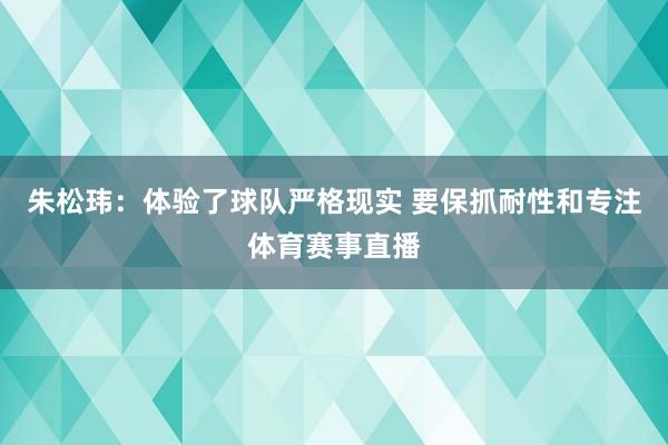 朱松玮：体验了球队严格现实 要保抓耐性和专注体育赛事直播