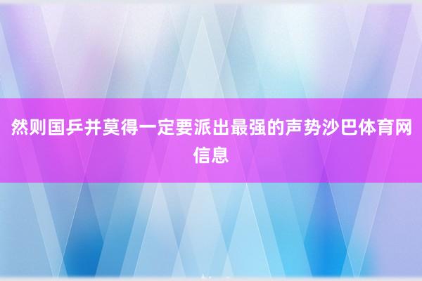 然则国乒并莫得一定要派出最强的声势沙巴体育网信息
