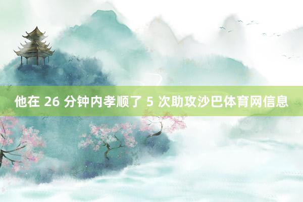 他在 26 分钟内孝顺了 5 次助攻沙巴体育网信息