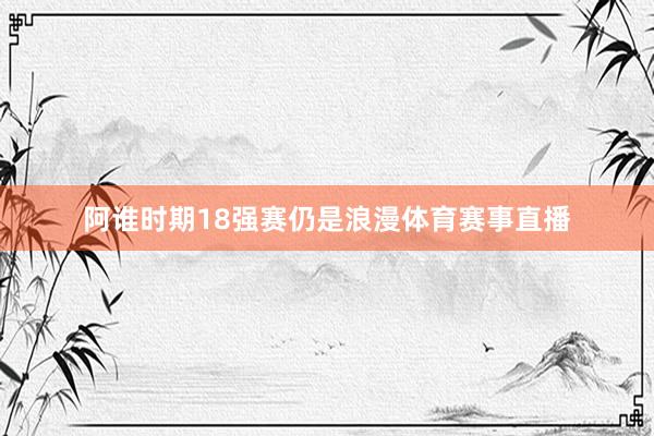 阿谁时期18强赛仍是浪漫体育赛事直播