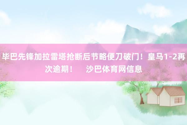 毕巴先锋加拉雷塔抢断后节略便刀破门！皇马1-2再次逾期！    沙巴体育网信息