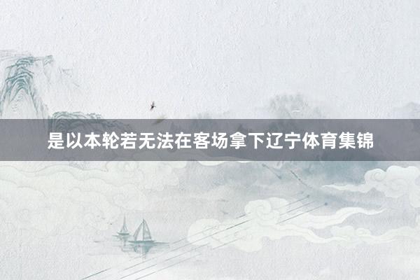 是以本轮若无法在客场拿下辽宁体育集锦