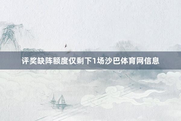 评奖缺阵额度仅剩下1场沙巴体育网信息