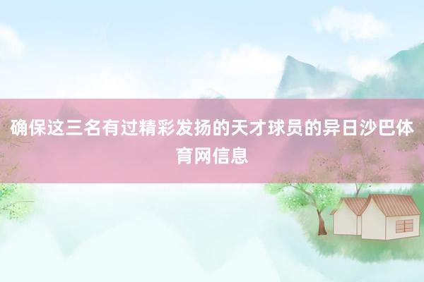 确保这三名有过精彩发扬的天才球员的异日沙巴体育网信息