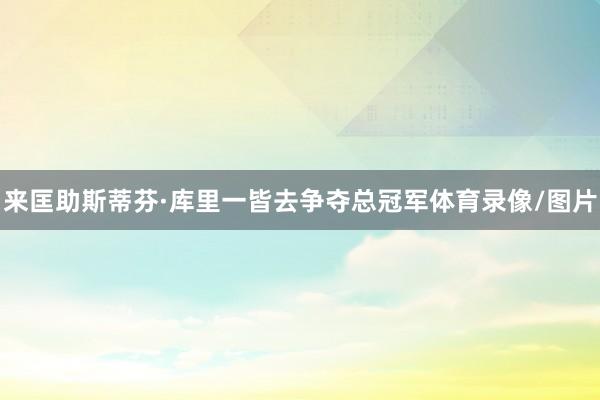 来匡助斯蒂芬·库里一皆去争夺总冠军体育录像/图片