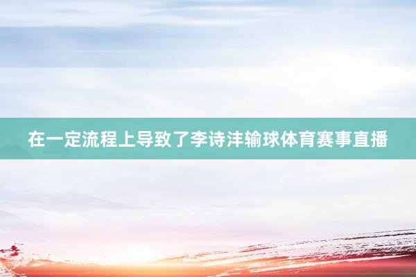 在一定流程上导致了李诗沣输球体育赛事直播