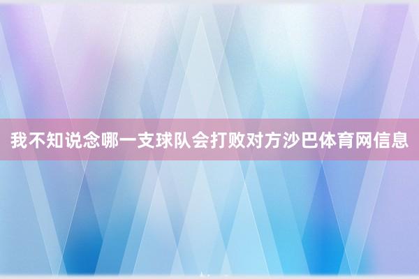 我不知说念哪一支球队会打败对方沙巴体育网信息