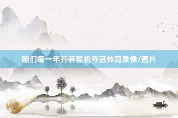 咱们每一年齐有契机夺冠体育录像/图片