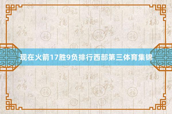 现在火箭17胜9负排行西部第三体育集锦