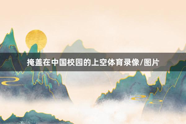 掩盖在中国校园的上空体育录像/图片