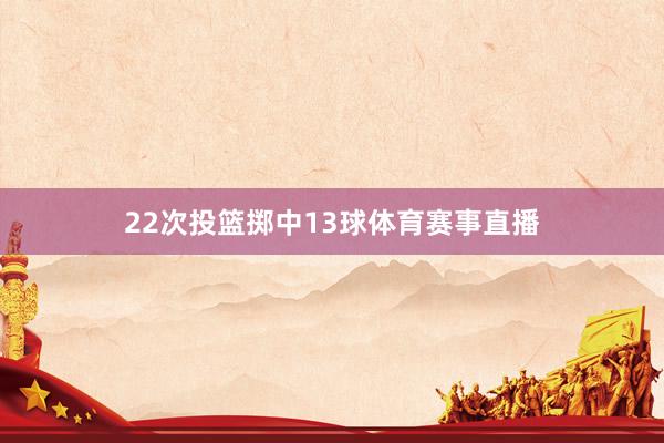 22次投篮掷中13球体育赛事直播