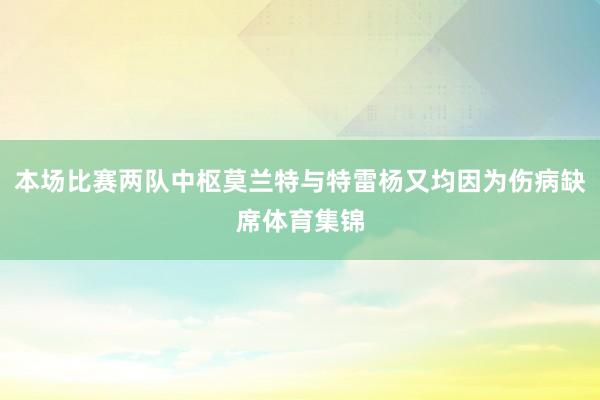本场比赛两队中枢莫兰特与特雷杨又均因为伤病缺席体育集锦