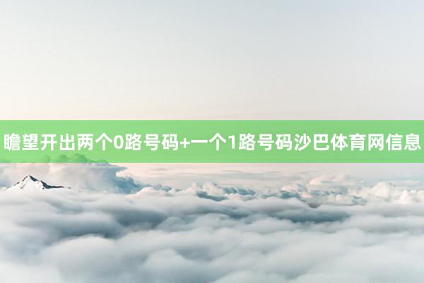瞻望开出两个0路号码+一个1路号码沙巴体育网信息