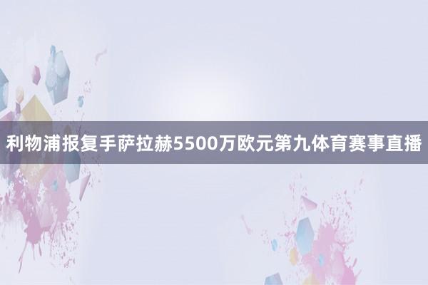 利物浦报复手萨拉赫5500万欧元第九体育赛事直播