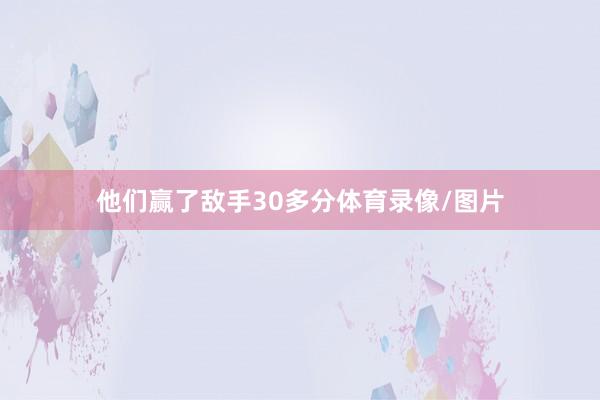 他们赢了敌手30多分体育录像/图片