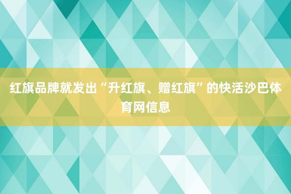 红旗品牌就发出“升红旗、赠红旗”的快活沙巴体育网信息