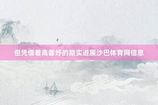但凭借着高馨妤的踏实进展沙巴体育网信息