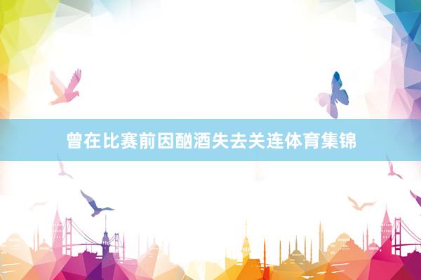 曾在比赛前因酗酒失去关连体育集锦