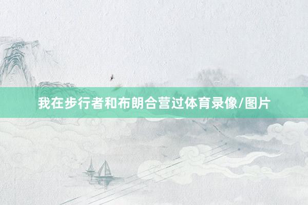 我在步行者和布朗合营过体育录像/图片