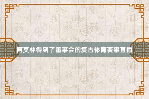 阿莫林得到了董事会的复古体育赛事直播