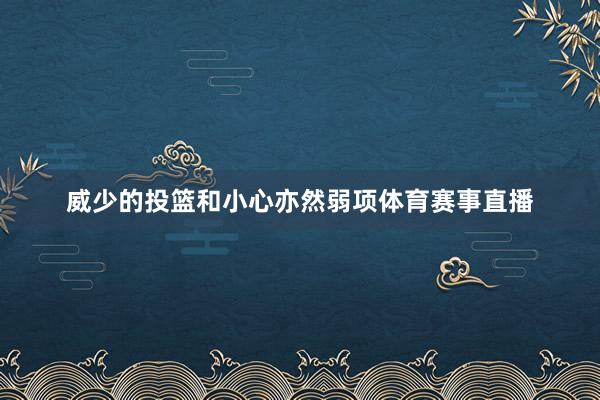 威少的投篮和小心亦然弱项体育赛事直播