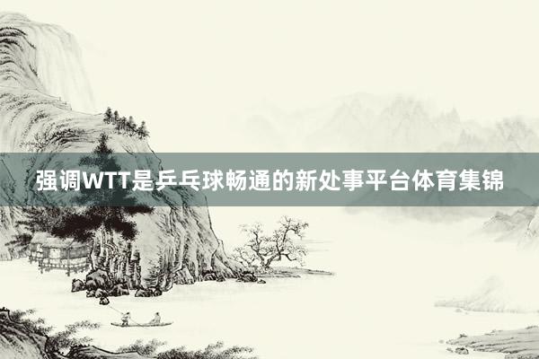强调WTT是乒乓球畅通的新处事平台体育集锦