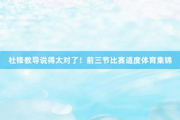 杜锋教导说得太对了！前三节比赛适度体育集锦