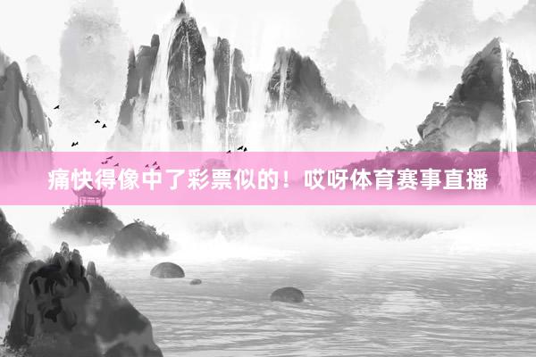 痛快得像中了彩票似的！哎呀体育赛事直播