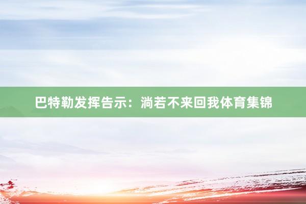 巴特勒发挥告示：淌若不来回我体育集锦