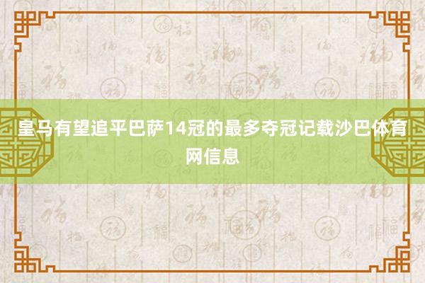 皇马有望追平巴萨14冠的最多夺冠记载沙巴体育网信息
