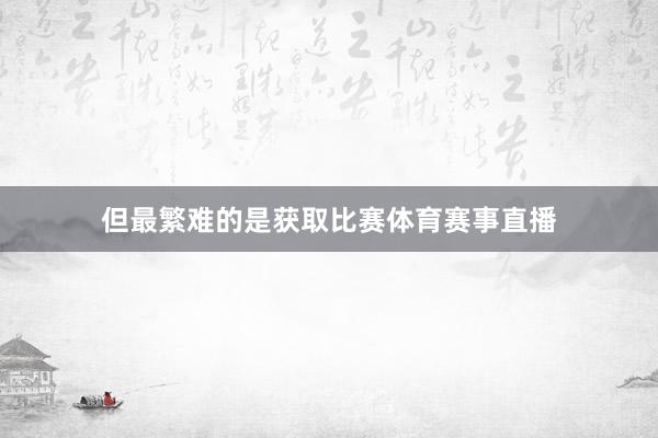 但最繁难的是获取比赛体育赛事直播