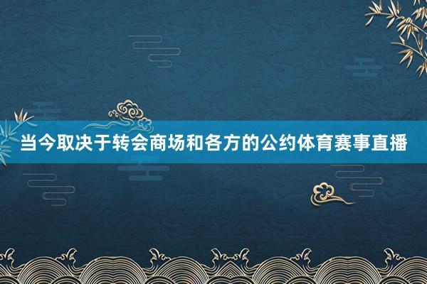 当今取决于转会商场和各方的公约体育赛事直播