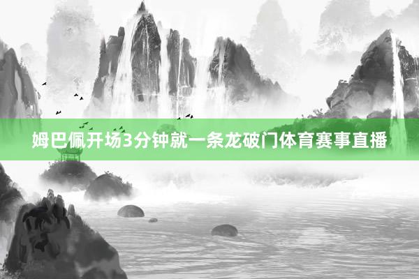 姆巴佩开场3分钟就一条龙破门体育赛事直播