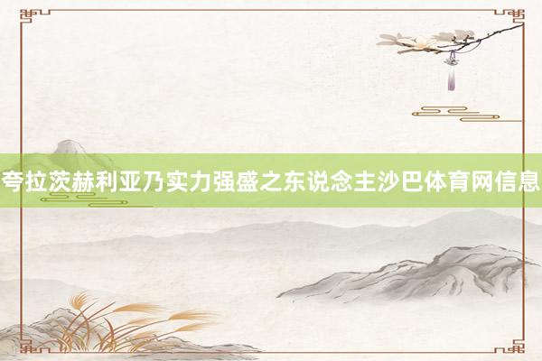 夸拉茨赫利亚乃实力强盛之东说念主沙巴体育网信息
