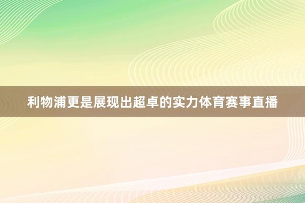利物浦更是展现出超卓的实力体育赛事直播